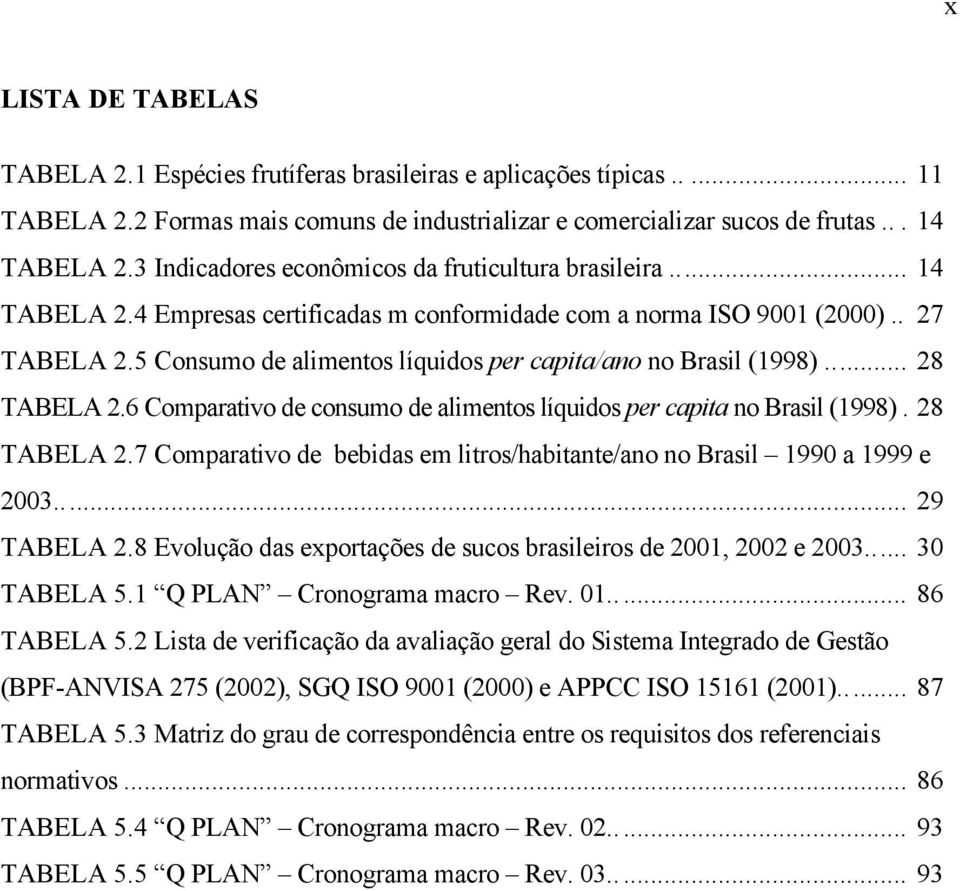 5 Consumo de alimentos líquidos per capita/ano no Brasil (1998)... 28 TABELA 2.6 Comparativo de consumo de alimentos líquidos per capita no Brasil (1998). 28 TABELA 2.7 Comparativo de bebidas em litros/habitante/ano no Brasil 1990 a 1999 e 2003.