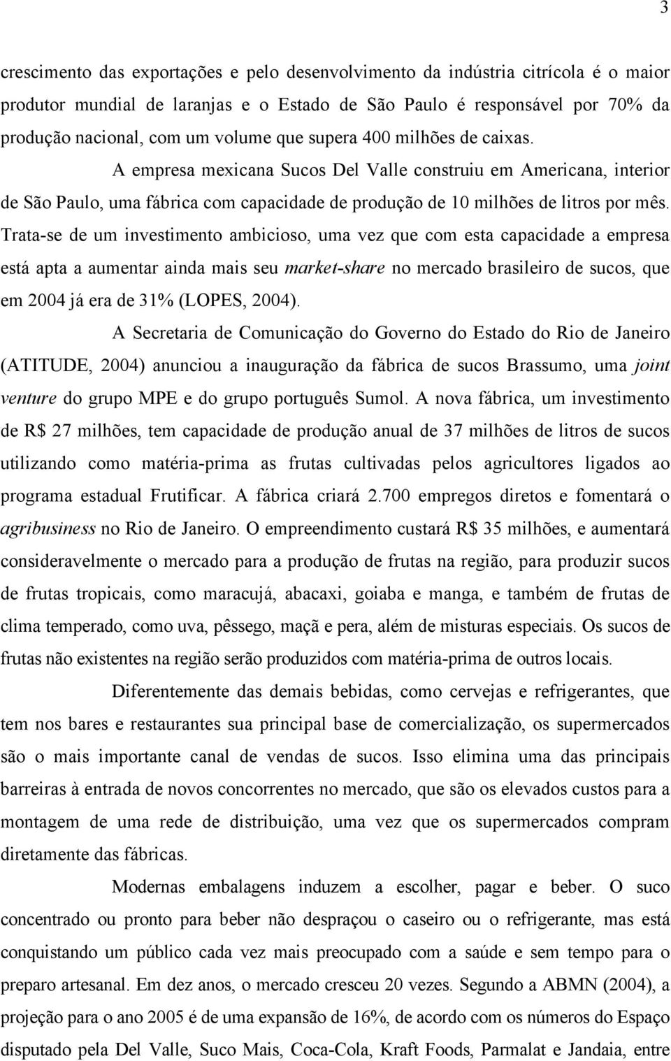 Trata-se de um investimento ambicioso, uma vez que com esta capacidade a empresa está apta a aumentar ainda mais seu market-share no mercado brasileiro de sucos, que em 2004 já era de 31% (LOPES,