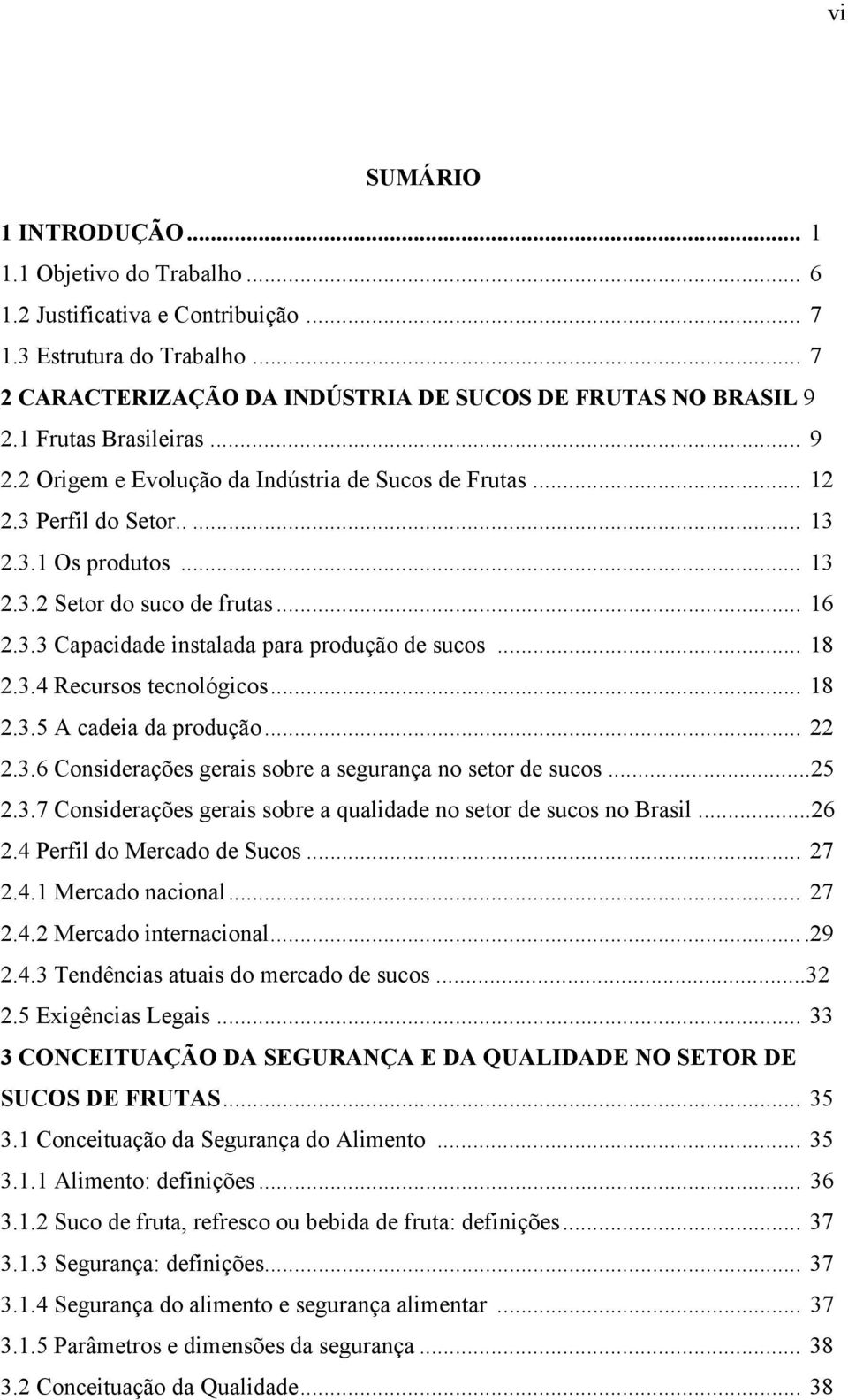 .. 18 2.3.4 Recursos tecnológicos... 18 2.3.5 A cadeia da produção... 22 2.3.6 Considerações gerais sobre a segurança no setor de sucos...25 2.3.7 Considerações gerais sobre a qualidade no setor de sucos no Brasil.