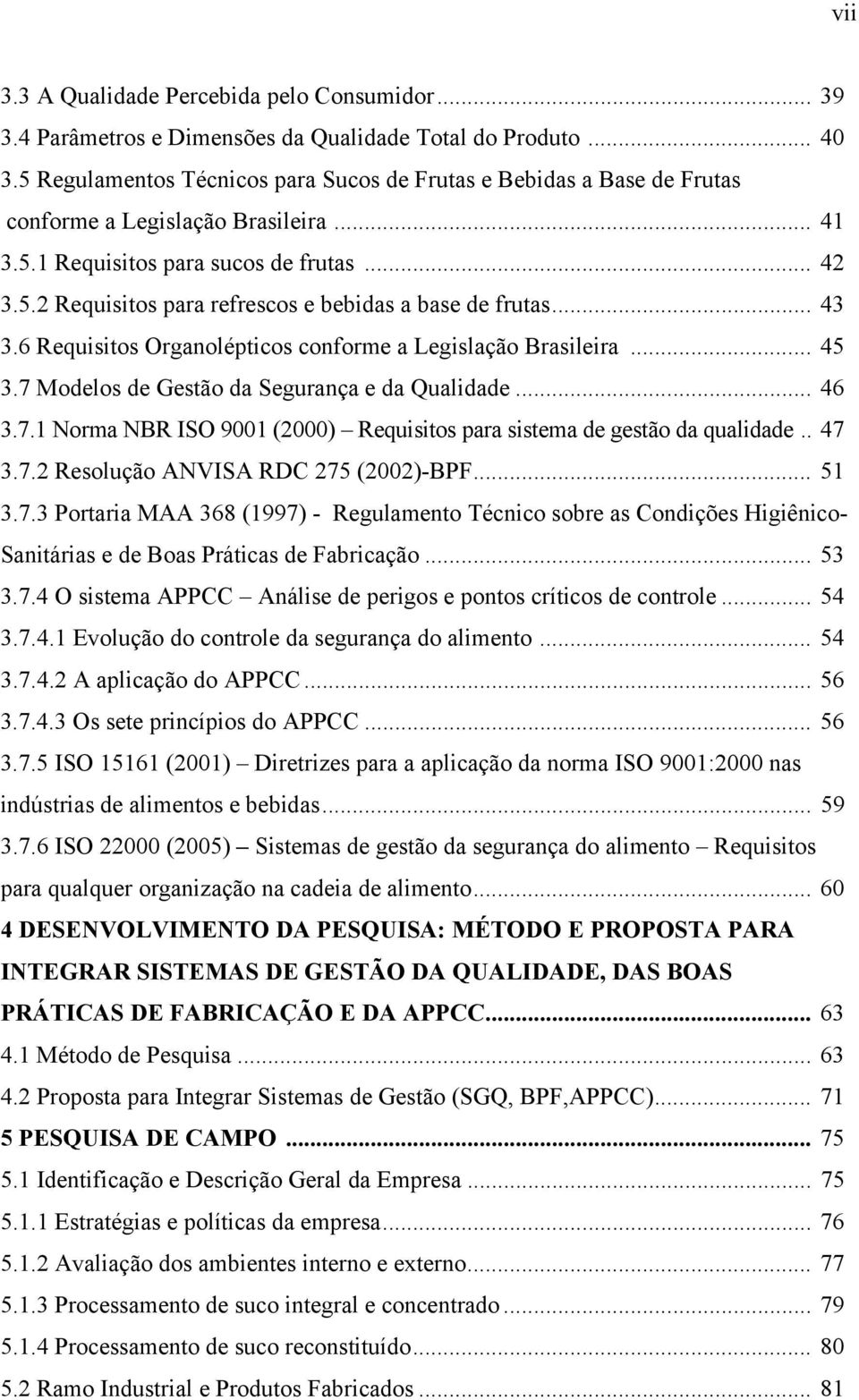 .. 43 3.6 Requisitos Organolépticos conforme a Legislação Brasileira... 45 3.7 Modelos de Gestão da Segurança e da Qualidade... 46 3.7.1 Norma NBR ISO 9001 (2000) Requisitos para sistema de gestão da qualidade.