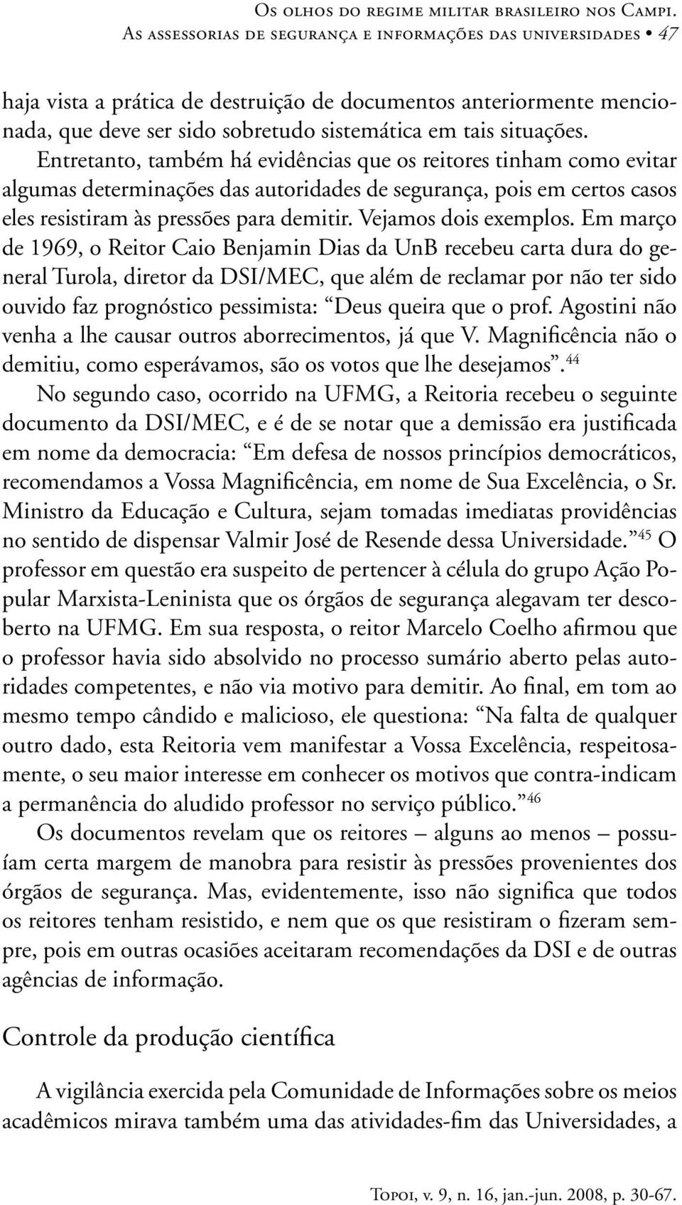 Entretanto, também há evidências que os reitores tinham como evitar algumas determinações das autoridades de segurança, pois em certos casos eles resistiram às pressões para demitir.