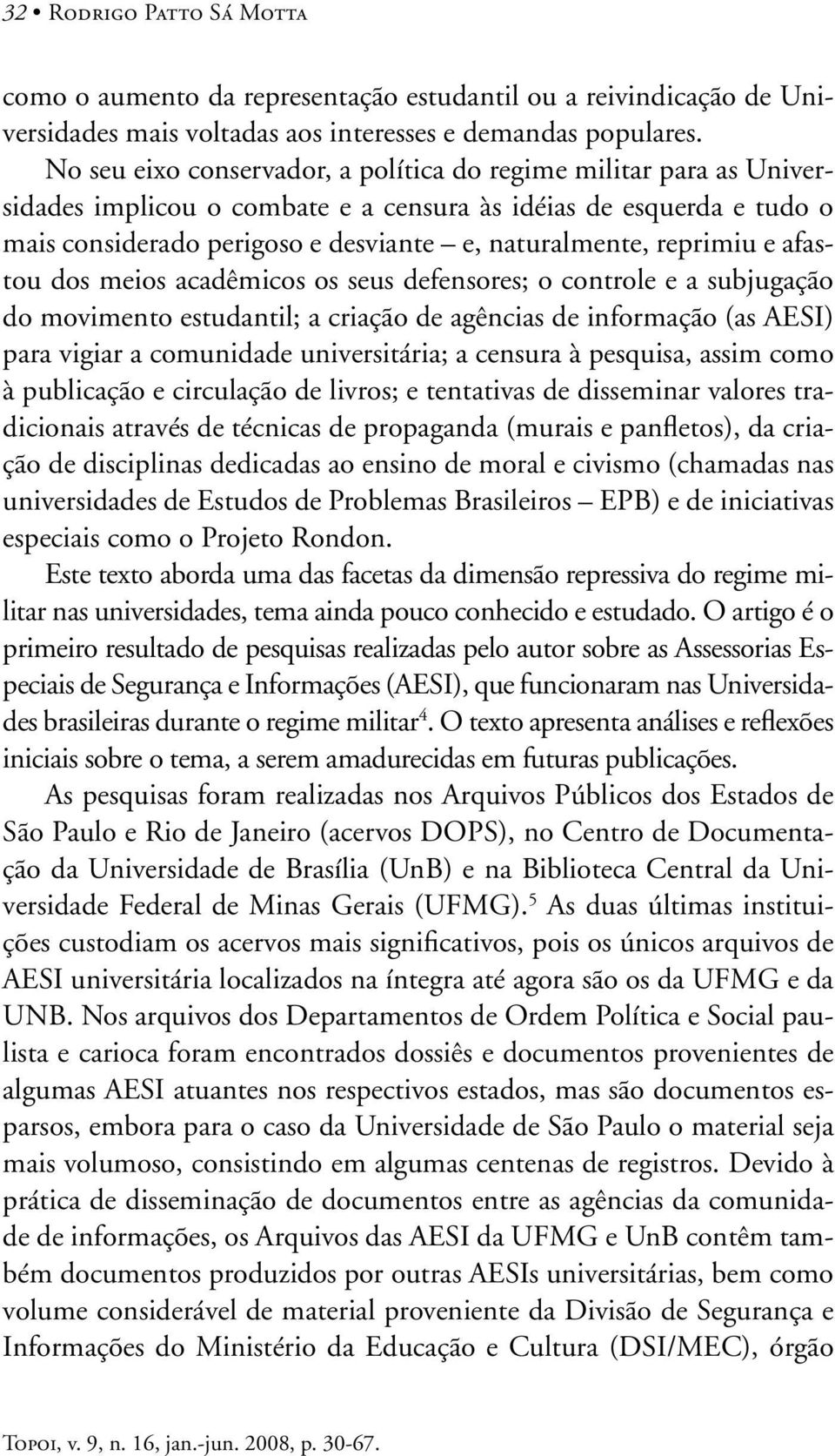 reprimiu e afastou dos meios acadêmicos os seus defensores; o controle e a subjugação do movimento estudantil; a criação de agências de informação (as AESI) para vigiar a comunidade universitária; a