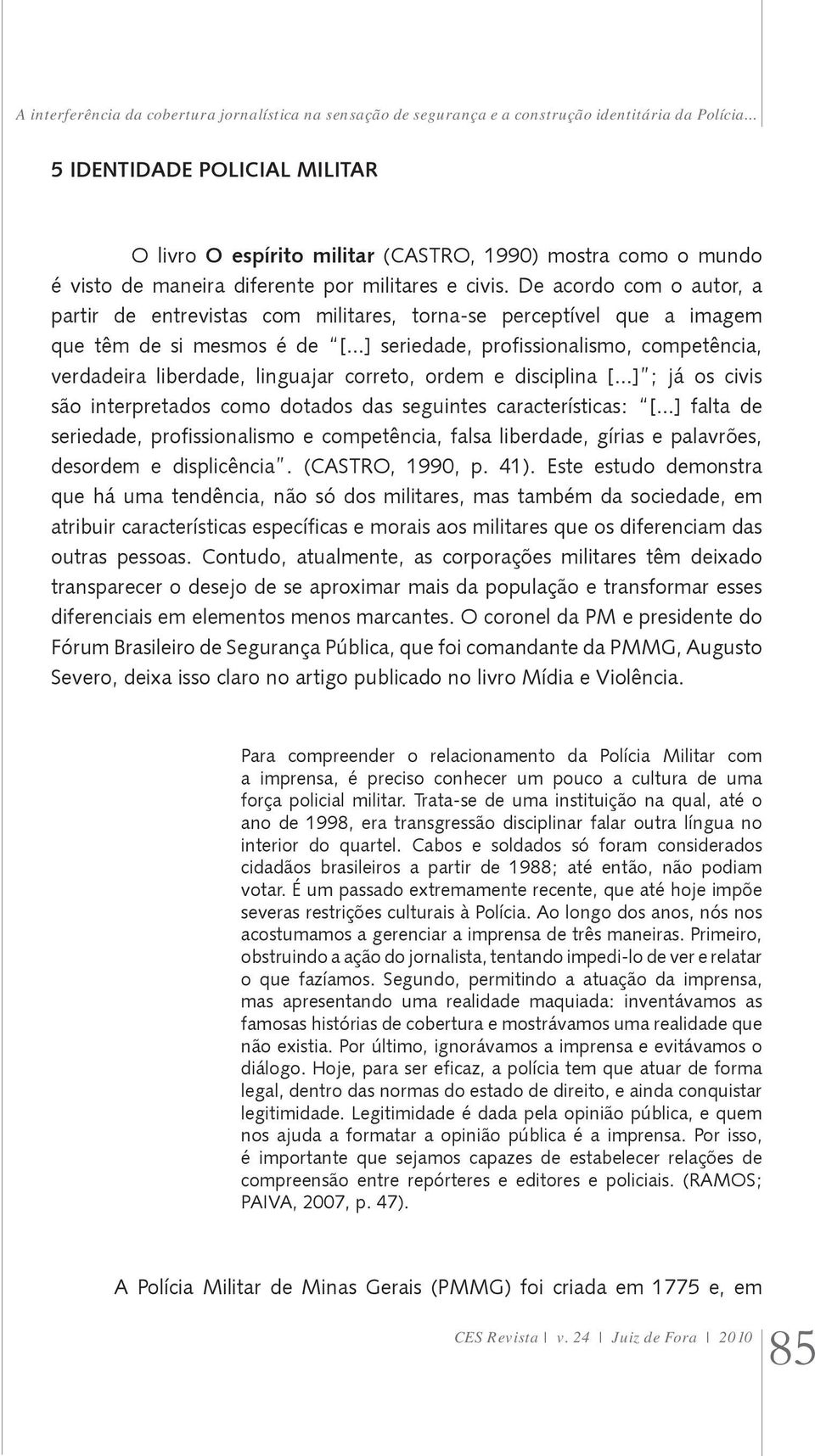 De acordo com o autor, a partir de entrevistas com militares, torna-se perceptível que a imagem que têm de si mesmos é de [.