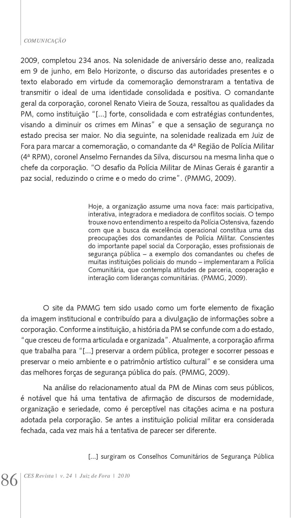 transmitir o ideal de uma identidade consolidada e positiva. O comandante geral da corporação, coronel Renato Vieira de Souza, ressaltou as qualidades da PM, como instituição [.