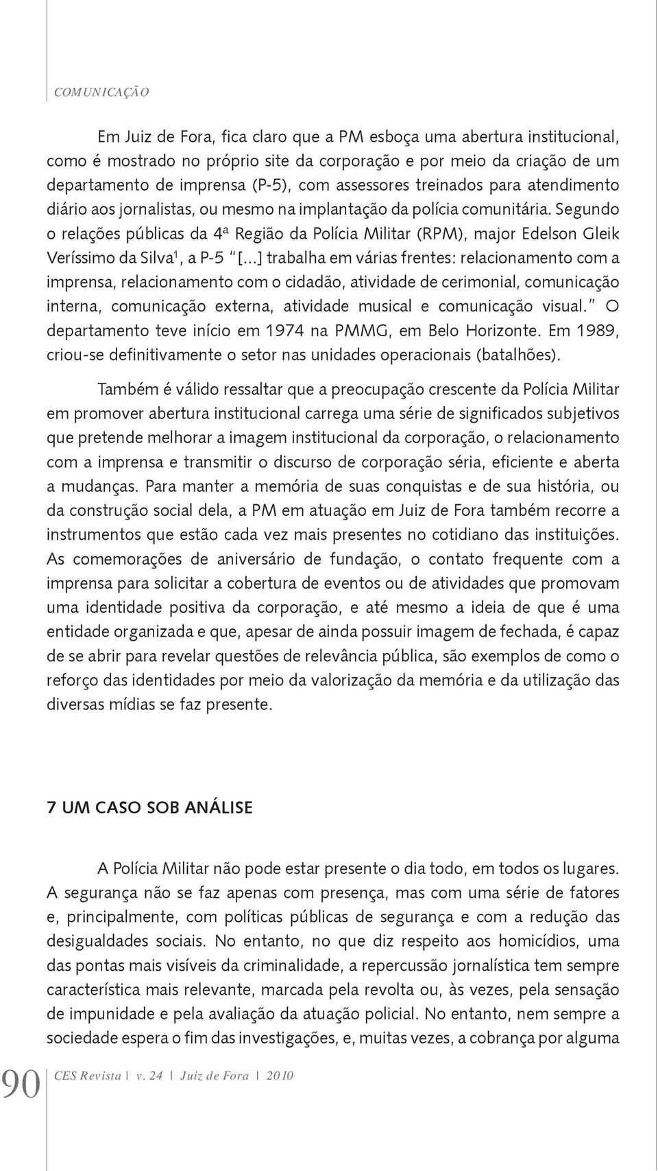 Segundo o relações públicas da 4ª Região da Polícia Militar (RPM), major Edelson Gleik Veríssimo da Silva 1, a P-5 [.