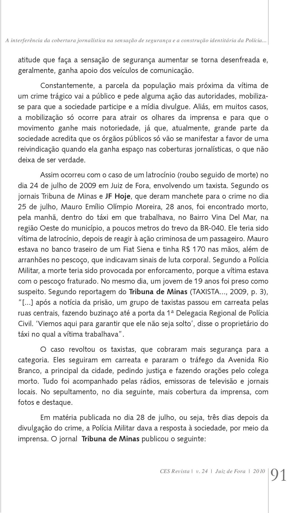 Constantemente, a parcela da população mais próxima da vítima de um crime trágico vai a público e pede alguma ação das autoridades, mobilizase para que a sociedade participe e a mídia divulgue.