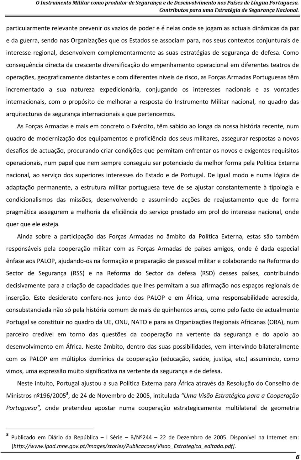 Como consequência directa da crescente diversificação do empenhamento operacional em diferentes teatros de operações, geograficamente distantes e com diferentes níveis de risco, as Forças Armadas