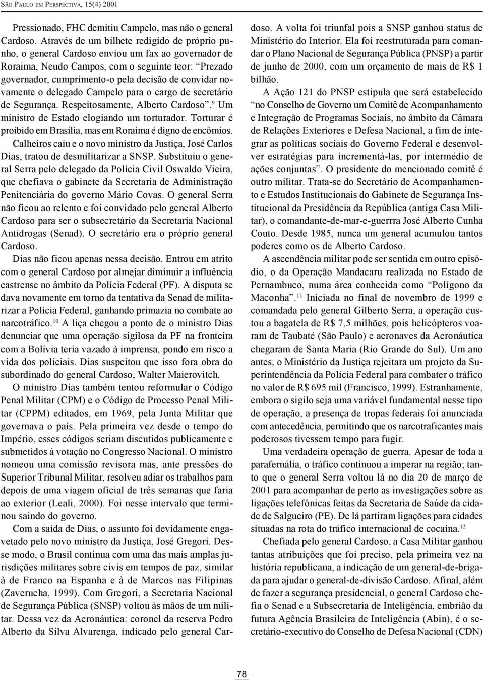 convidar novamente o delegado Campelo para o cargo de secretário de Segurança. Respeitosamente, Alberto Cardoso. 9 Um ministro de Estado elogiando um torturador.