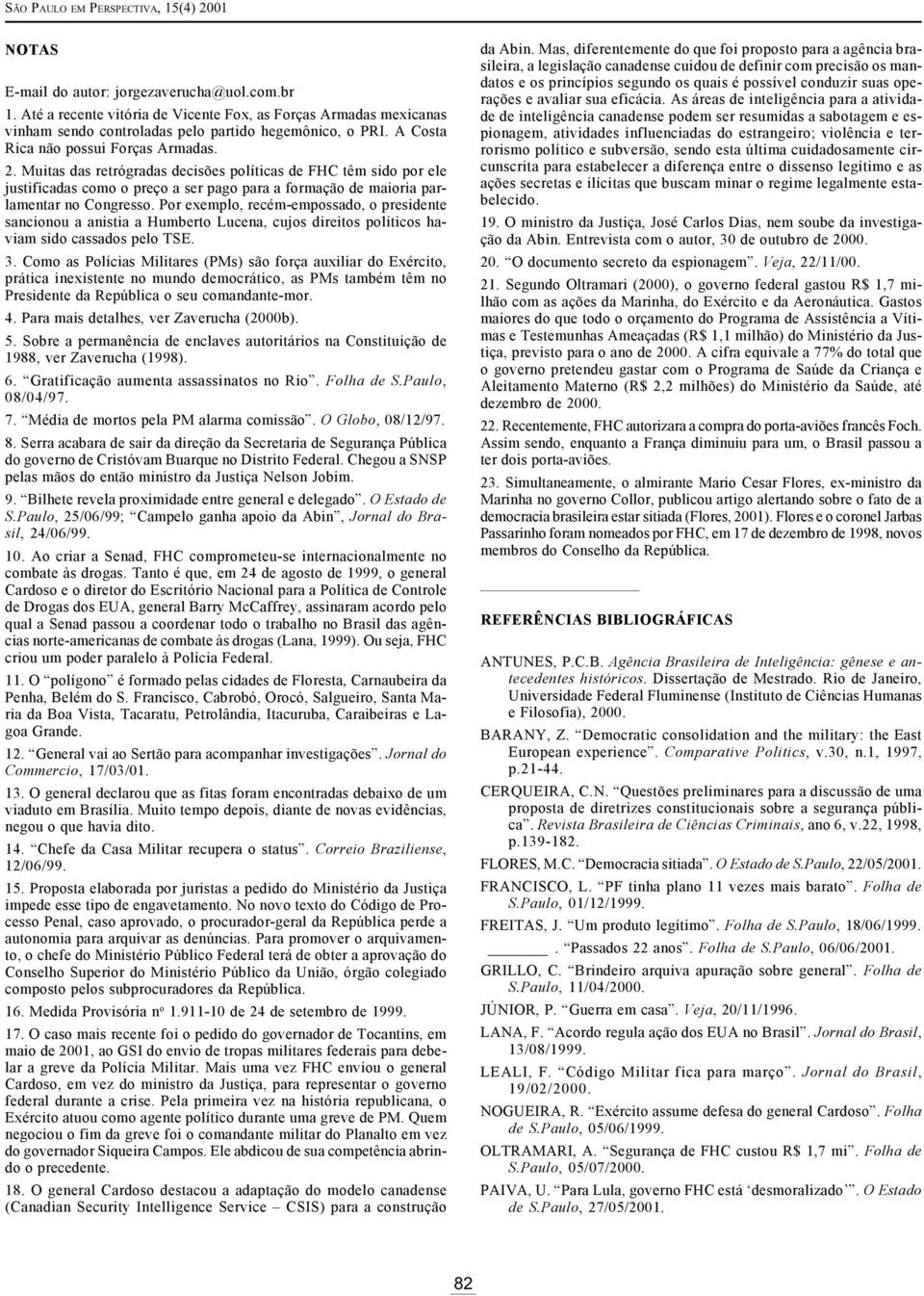 Muitas das retrógradas decisões políticas de FHC têm sido por ele justificadas como o preço a ser pago para a formação de maioria parlamentar no Congresso.