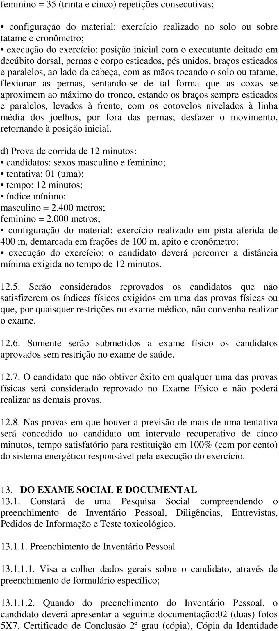 que as coxas se aproximem ao máximo do tronco, estando os braços sempre esticados e paralelos, levados à frente, com os cotovelos nivelados à linha média dos joelhos, por fora das pernas; desfazer o