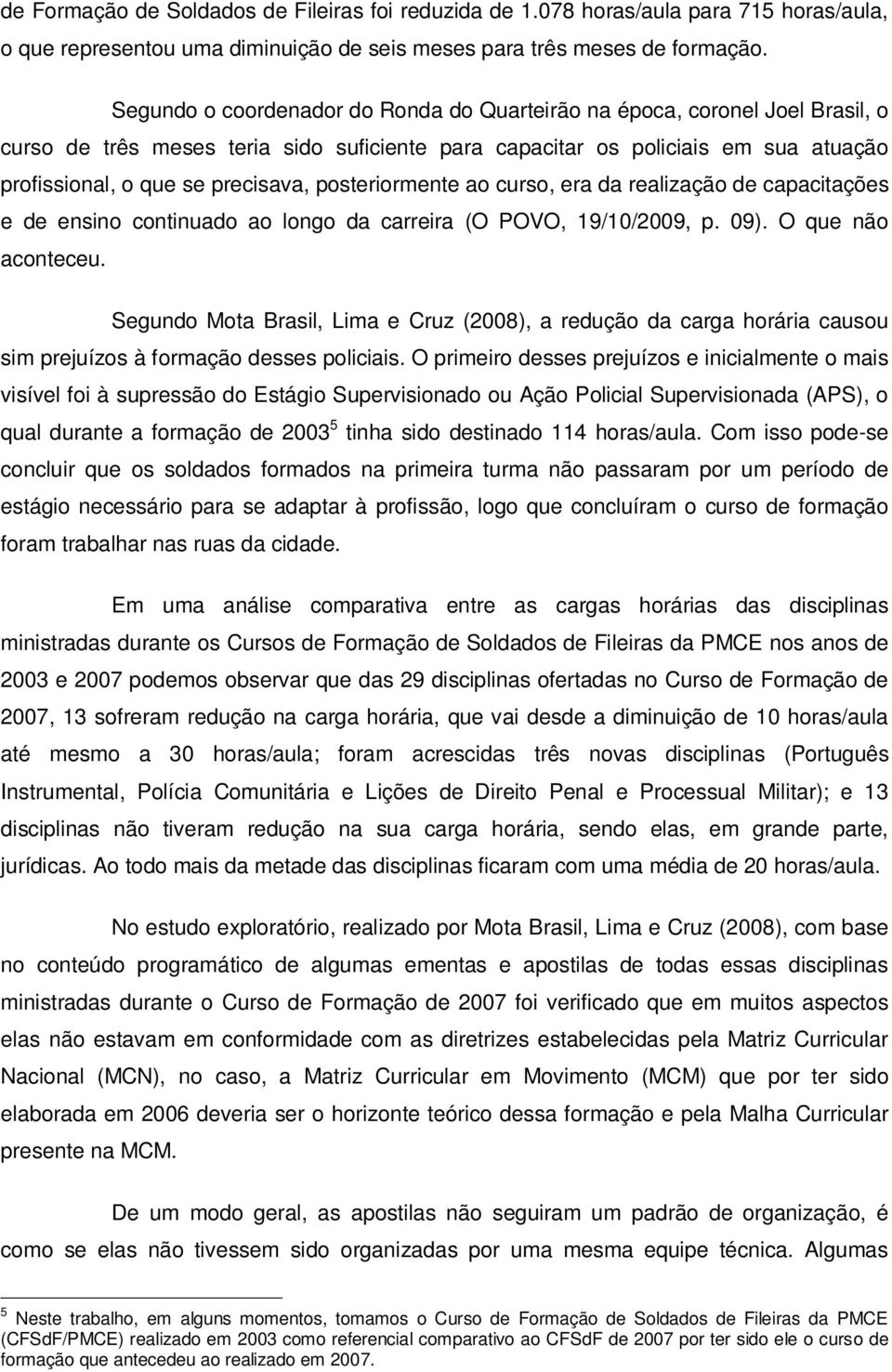 posteriormente ao curso, era da realização de capacitações e de ensino continuado ao longo da carreira (O POVO, 19/10/2009, p. 09). O que não aconteceu.