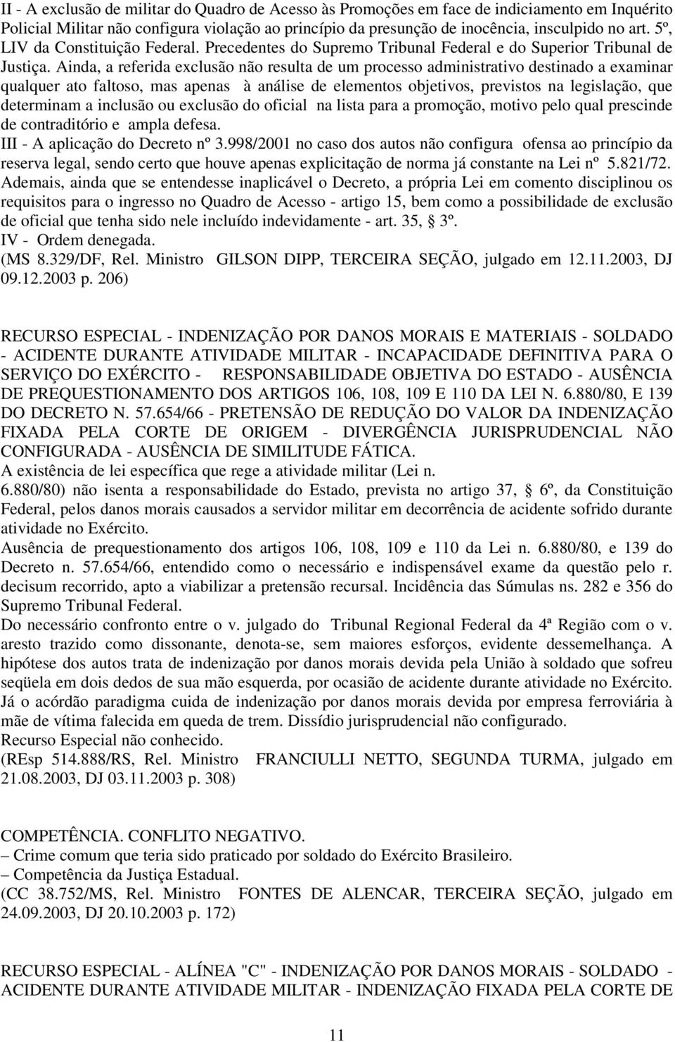 Ainda, a referida exclusão não resulta de um processo administrativo destinado a examinar qualquer ato faltoso, mas apenas à análise de elementos objetivos, previstos na legislação, que determinam a