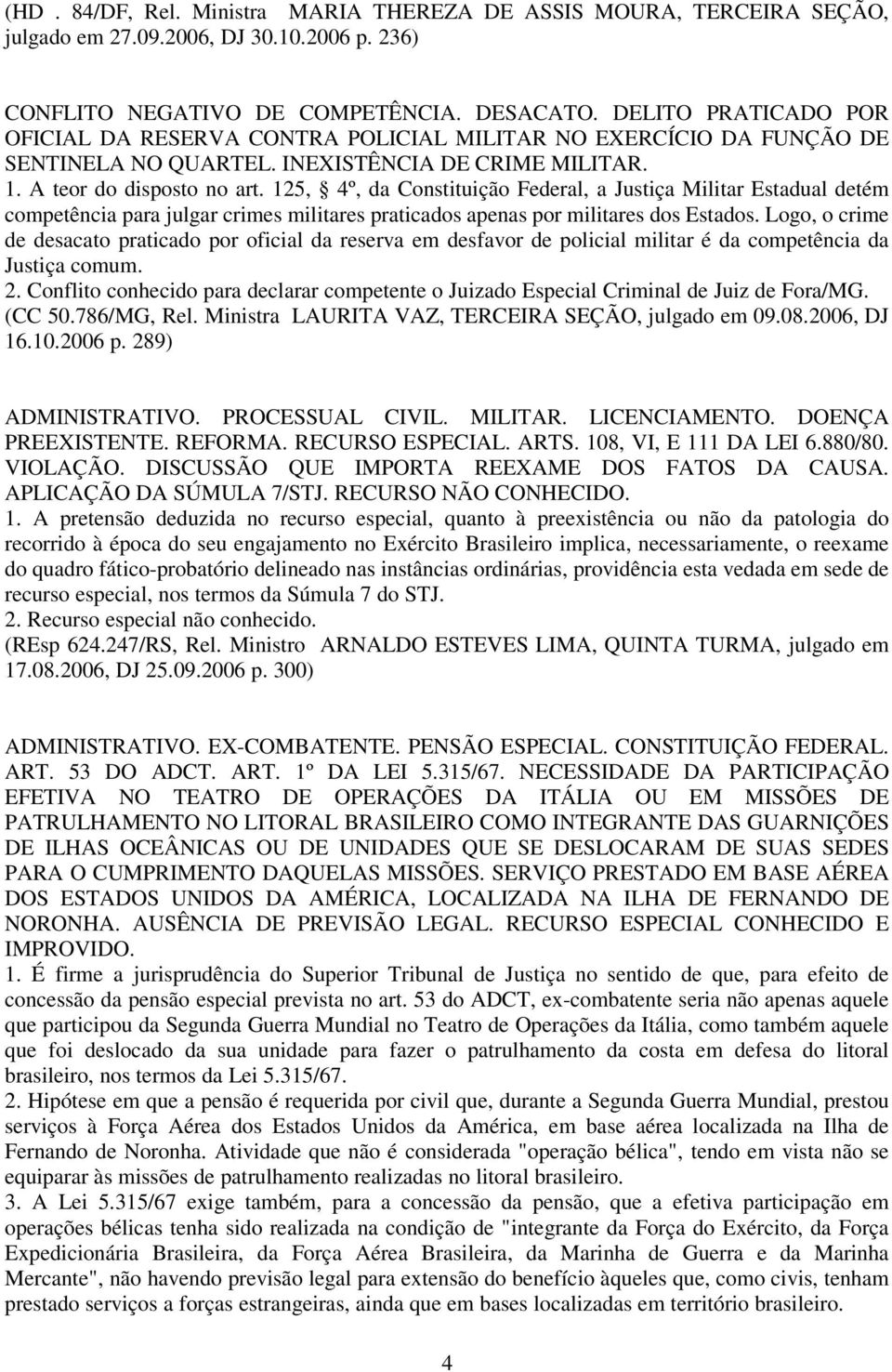 125, 4º, da Constituição Federal, a Justiça Militar Estadual detém competência para julgar crimes militares praticados apenas por militares dos Estados.