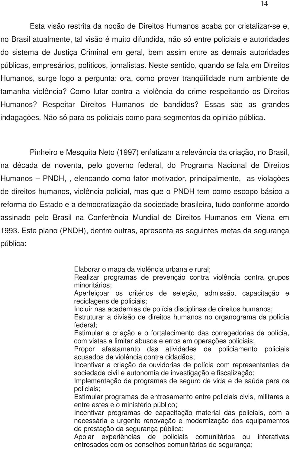 Neste sentido, quando se fala em Direitos Humanos, surge logo a pergunta: ora, como prover tranqüilidade num ambiente de tamanha violência?