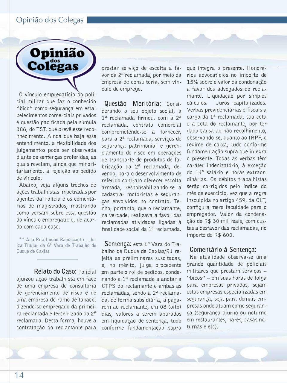 Ainda que haja esse entendimento, a flexibilidade dos julgamentos pode ser observada diante de sentenças proferidas, as quais revelam, ainda que minoritariamente, a rejeição ao pedido de vínculo.