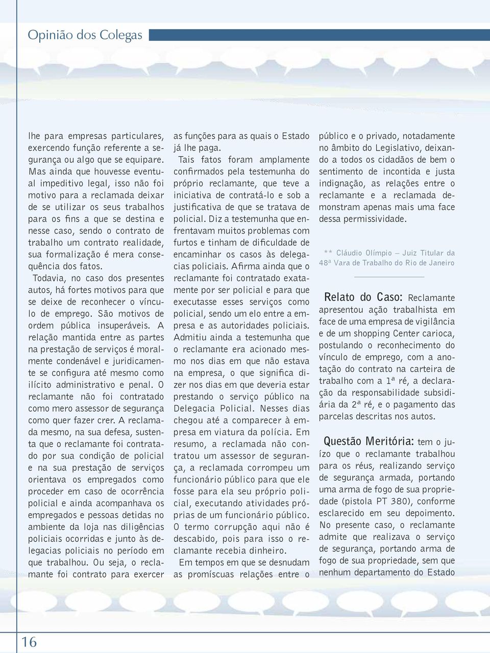 um contrato realidade, sua formalização é mera consequência dos fatos. Todavia, no caso dos presentes autos, há fortes motivos para que se deixe de reconhecer o vínculo de emprego.