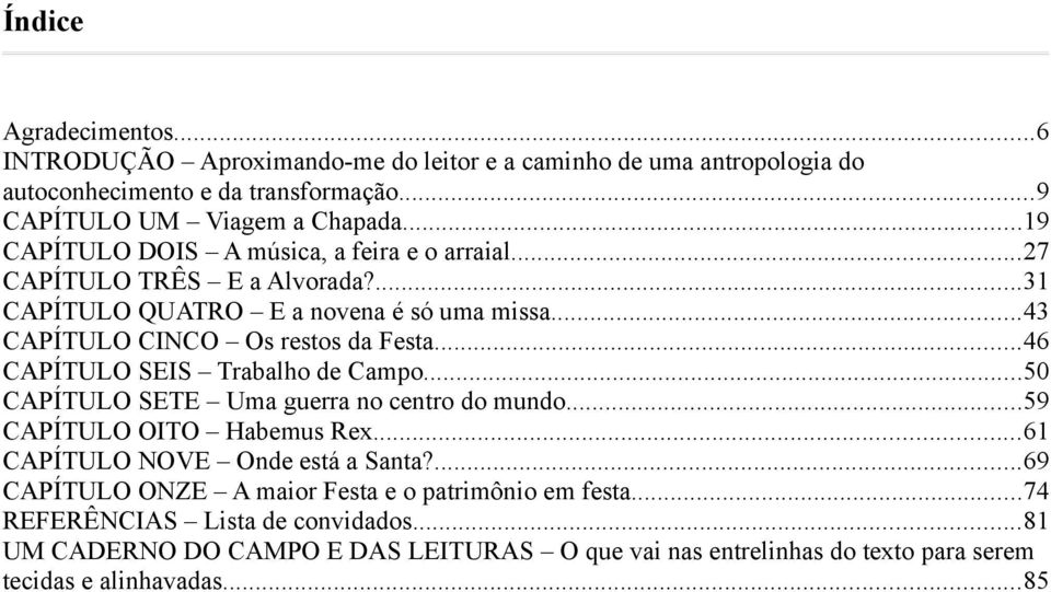 ..46 CAPÍTULO SEIS Trabalho de Campo...50 CAPÍTULO SETE Uma guerra no centro do mundo...59 CAPÍTULO OITO Habemus Rex...61 CAPÍTULO NOVE Onde está a Santa?