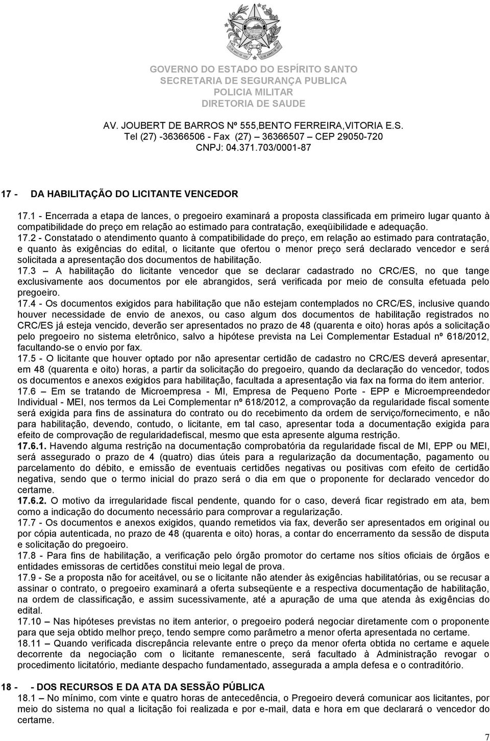 17.2 - Constatado o atendimento quanto à compatibilidade do preço, em relação ao estimado para contratação, e quanto às exigências do edital, o licitante que ofertou o menor preço será declarado