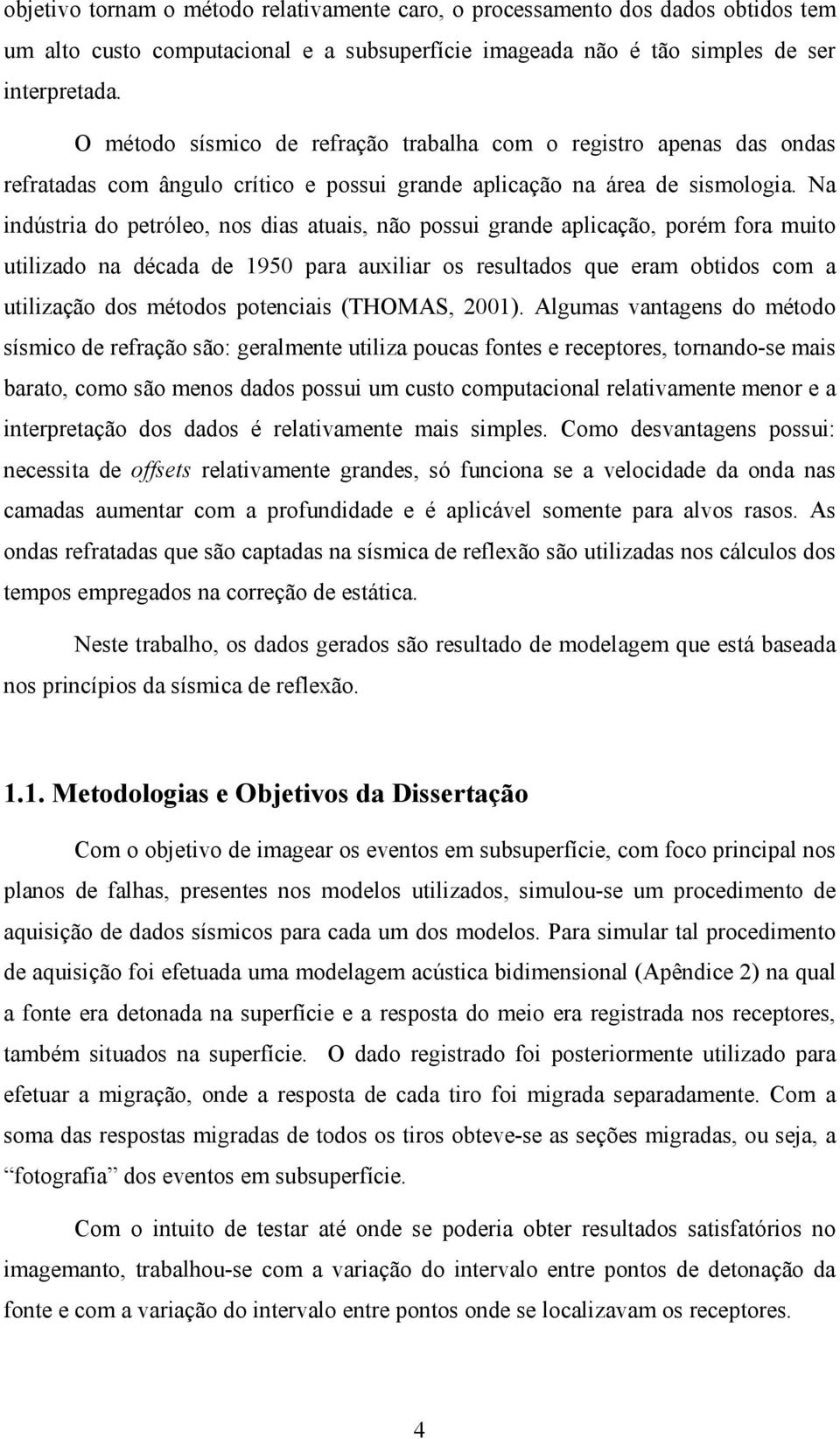 Na indústria do petróleo nos dias atuais não possui grande aplicação porém fora muito utilizado na década de 1950 para auiliar os resultados que eram obtidos com a utilização dos métodos potenciais