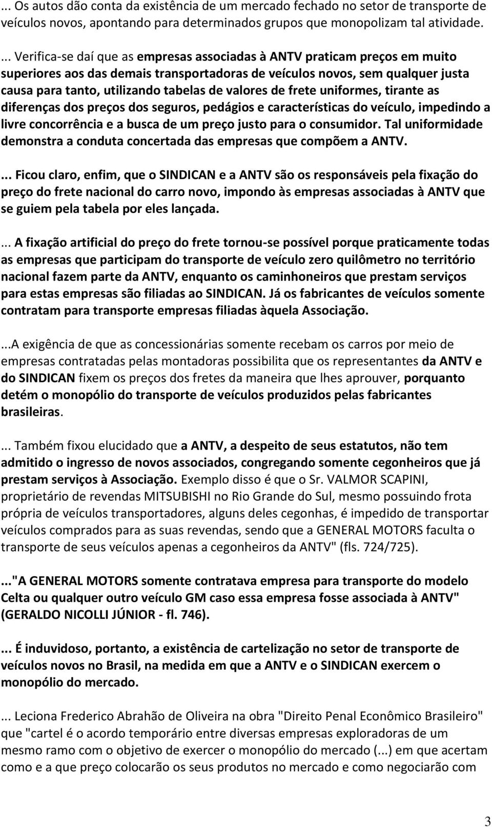 valores de frete uniformes, tirante as diferenças dos preços dos seguros, pedágios e características do veículo, impedindo a livre concorrência e a busca de um preço justo para o consumidor.