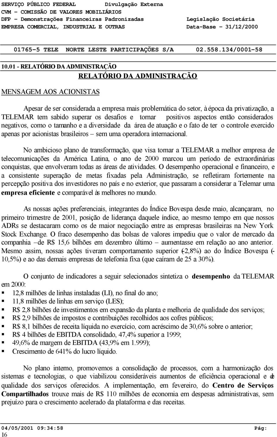 os desafios e tornar positivos aspectos então considerados negativos, como o tamanho e a diversidade da área de atuação e o fato de ter o controle exercido apenas por acionistas brasileiros sem uma