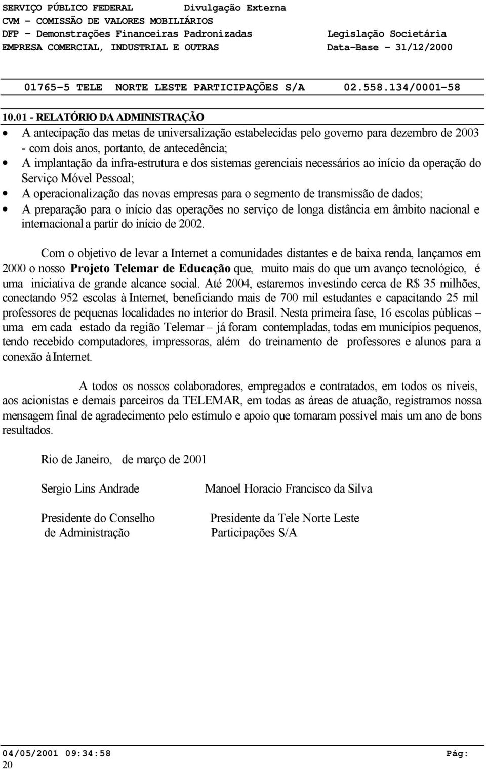 dos sistemas gerenciais necessários ao início da operação do Serviço Móvel Pessoal; A operacionalização das novas empresas para o segmento de transmissão de dados; A preparação para o início das