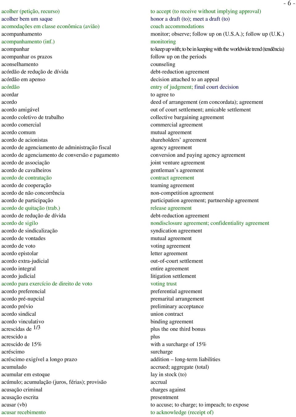 ) monitoring acompanhar to keep up with; to be in keeping with the worldwide trend (tendência) acompanhar os prazos follow up on the periods aconselhamento counseling acórdão de redução de dívida