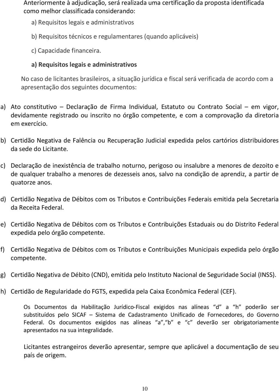 a) Requisitos legais e administrativos No caso de licitantes brasileiros, a situação jurídica e fiscal será verificada de acordo com a apresentação dos seguintes documentos: a) Ato constitutivo