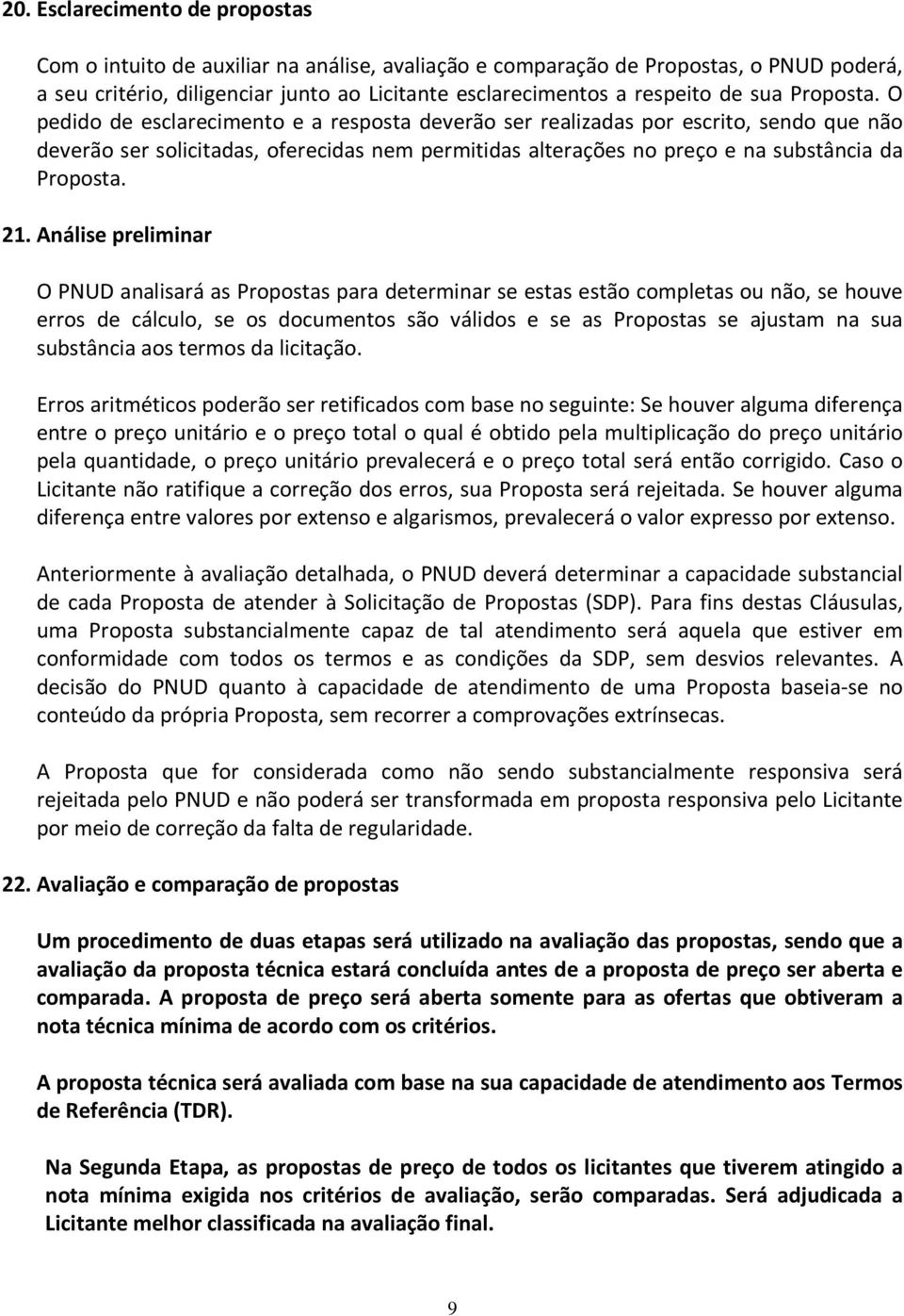 O pedido de esclarecimento e a resposta deverão ser realizadas por escrito, sendo que não deverão ser solicitadas, oferecidas nem permitidas alterações no preço e na substância da Proposta. 21.