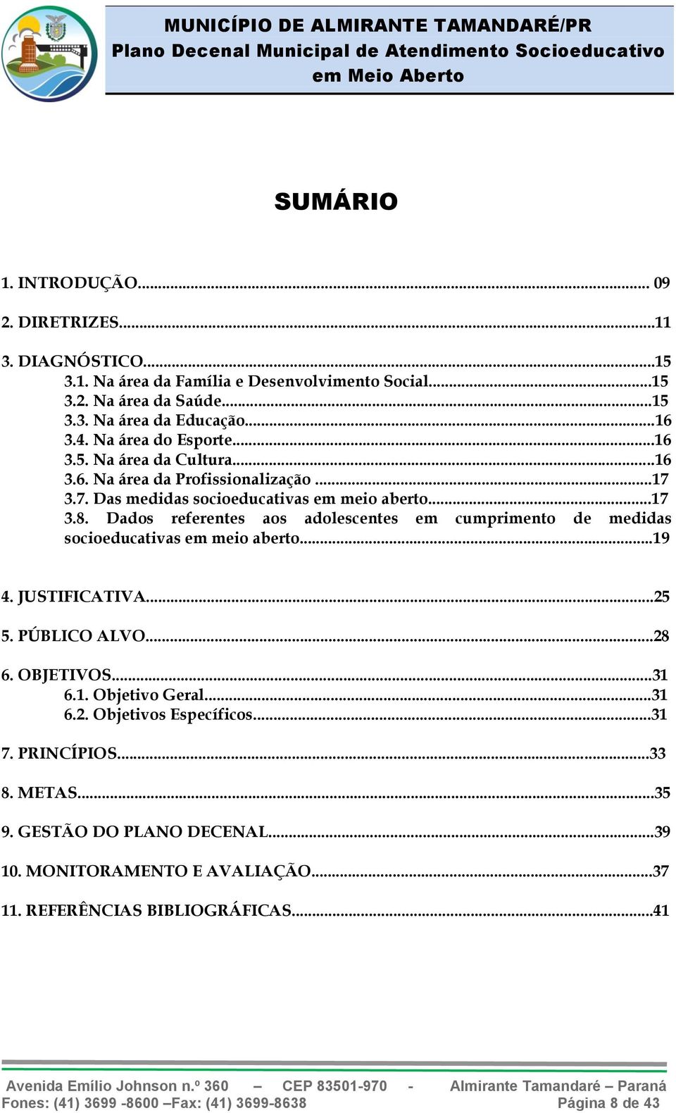 Dados referentes aos adolescentes em cumprimento de medidas socioeducativas em meio aberto...19 4. JUSTIFICATIVA...25 5. PÚBLICO ALVO...28 6. OBJETIVOS...31 6.1. Objetivo Geral...31 6.2. Objetivos Específicos.