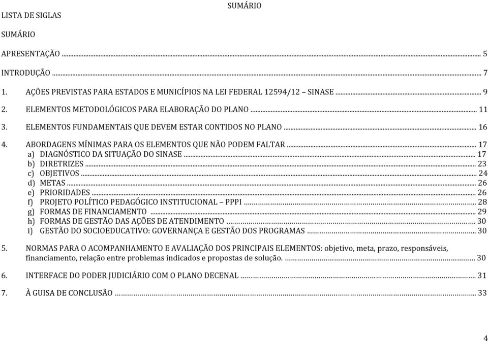 .. 23 c) OBJETIVOS... 24 d) METAS... 26 e) PRIORIDADES... 26 f) PROJETO POLÍTICO PEDAGÓGICO INSTITUCIONAL PPPI... 28 g) FORMAS DE FINANCIAMENTO... 29 h) FORMAS DE GESTÃO DAS AÇÕES DE ATENDIMENTO.