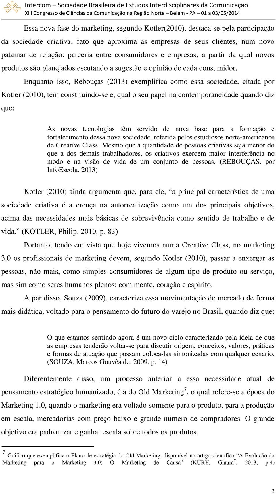 Enquanto isso, Rebouças (2013) exemplifica como essa sociedade, citada por Kotler (2010), tem constituindo-se e, qual o seu papel na contemporaneidade quando diz que: As novas tecnologias têm servido