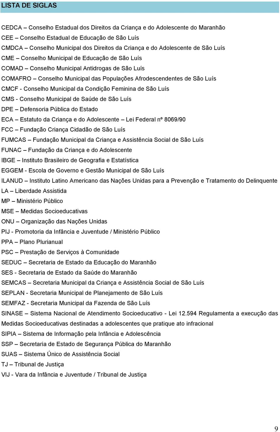 Conselho Municipal da Condição Feminina de São Luís CMS - Conselho Municipal de Saúde de São Luís DPE Defensoria Pública do Estado ECA Estatuto da Criança e do Adolescente Lei Federal nº 8069/90 FCC