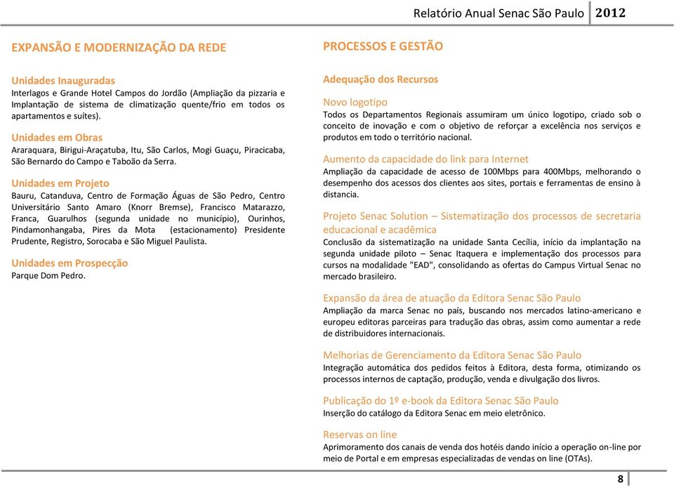 Unidades em Projeto Bauru, Catanduva, Centro de Formação Águas de São Pedro, Centro Universitário Santo Amaro (Knorr Bremse), Francisco Matarazzo, Franca, Guarulhos (segunda unidade no município),