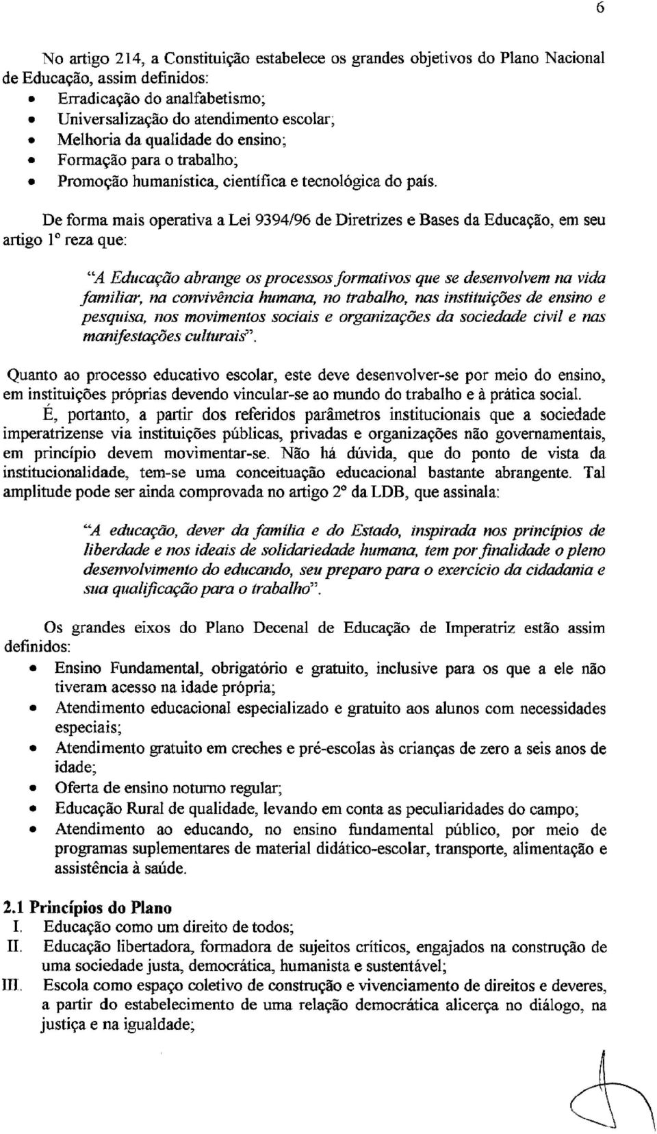 De forma mais operativa a Lei 9394/96 de Diretrizes e Bases da Educação, em seu artigo 1 reza que: "A Educação abrange os processos formativos que se desenvolvem na vida familiar, na convivência