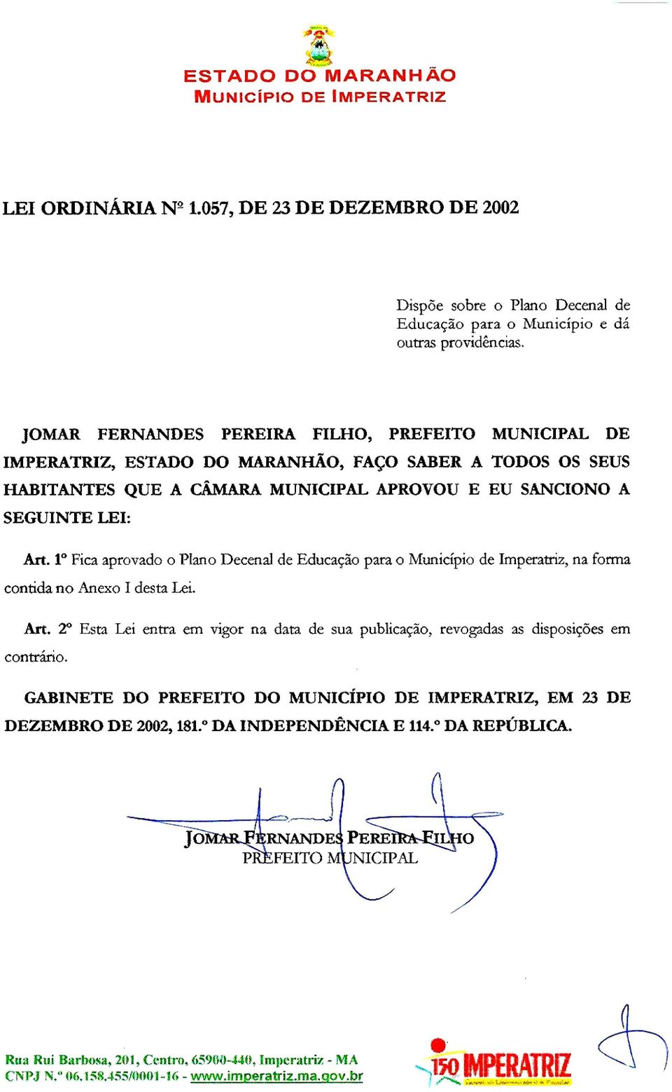 1º Fica aprovado o Plano Decenal de Educação para o Município de Imperatriz, na forma contida no Anexo I desta Lei. Art.