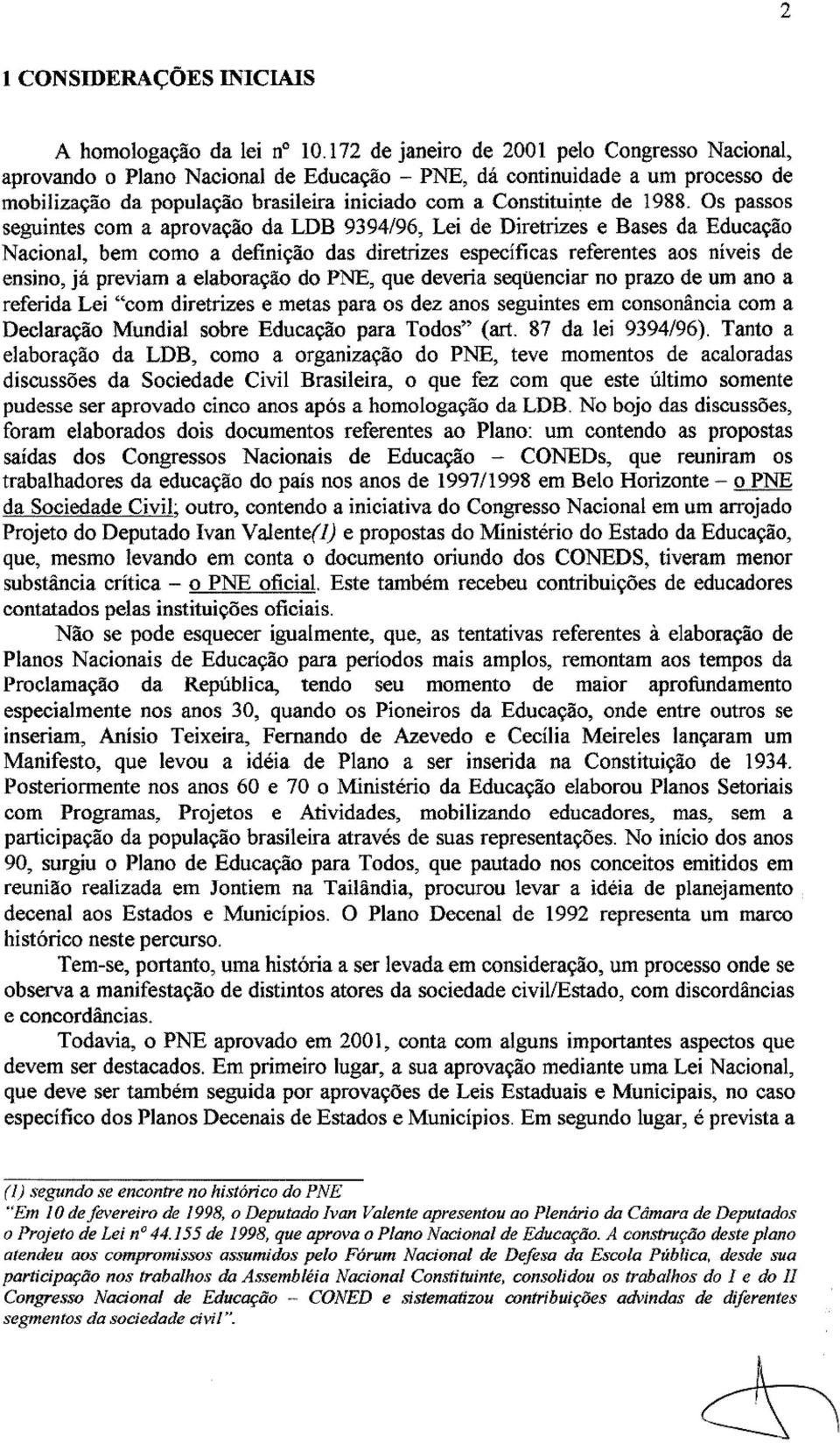 Os passos seguintes com a aprovação da LDB 9394/96, Lei de Diretrizes e Bases da Educação Nacional, bem como a definição das diretrizes específicas referentes aos níveis de ensino, já previam a