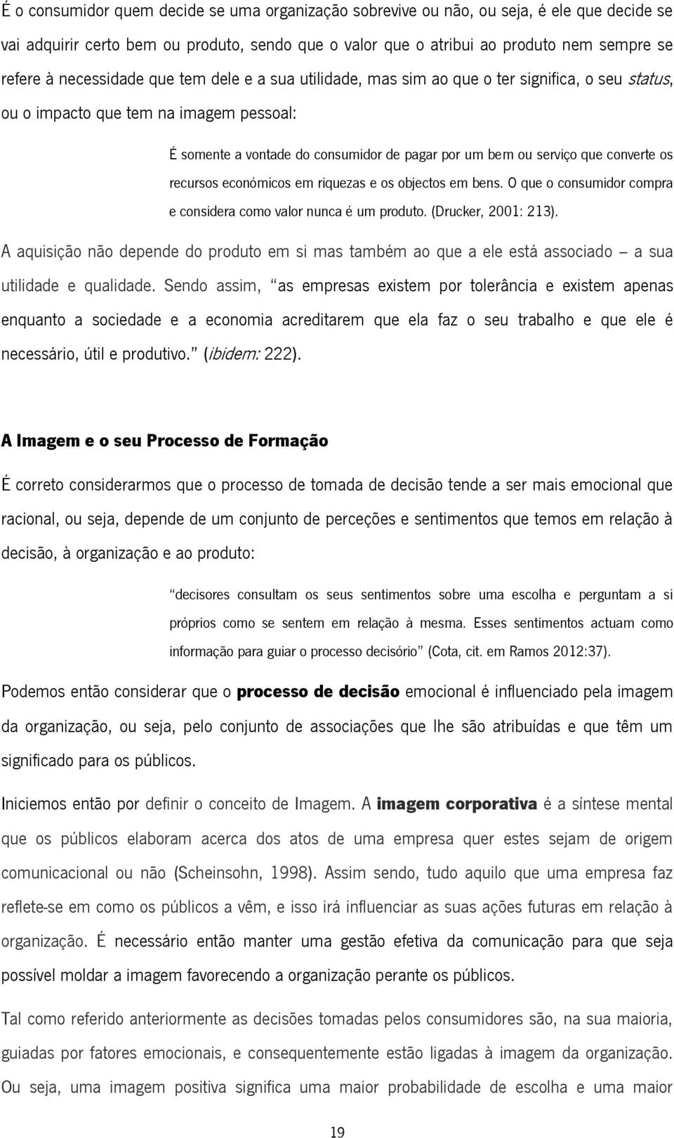 converte os recursos económicos em riquezas e os objectos em bens. O que o consumidor compra e considera como valor nunca é um produto. (Drucker, 2001: 213).