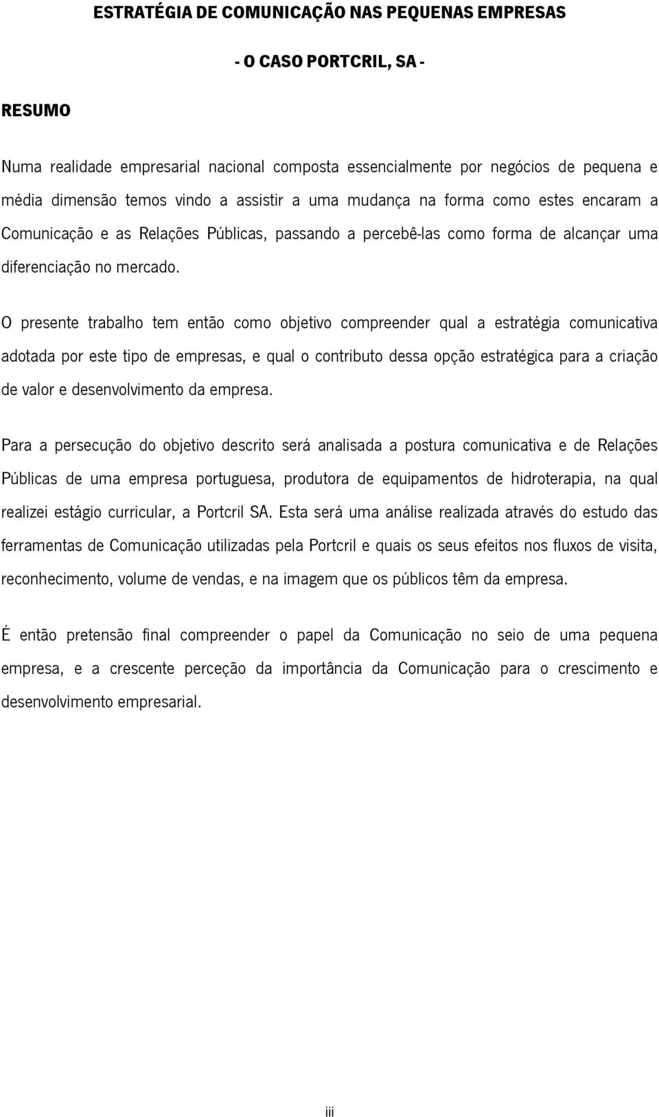 O presente trabalho tem então como objetivo compreender qual a estratégia comunicativa adotada por este tipo de empresas, e qual o contributo dessa opção estratégica para a criação de valor e