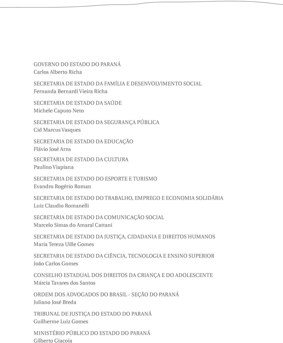 Rogério Roman SECRETARIA DE ESTADO DO TRABALHO, EMPREGO E ECONOMIA SOLIDÁRIA Luiz Claudio Romanelli SECRETARIA DE ESTADO DA COMUNICAÇÃO SOCIAL Marcelo Simas do Amaral Cattani SECRETARIA DE ESTADO DA