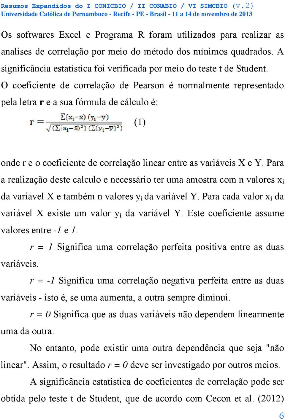 O coeficiente de correlação de Pearson é normalmente representado pela letra r e a sua fórmula de cálculo é: (1) onde r e o coeficiente de correlação linear entre as variáveis X e Y.