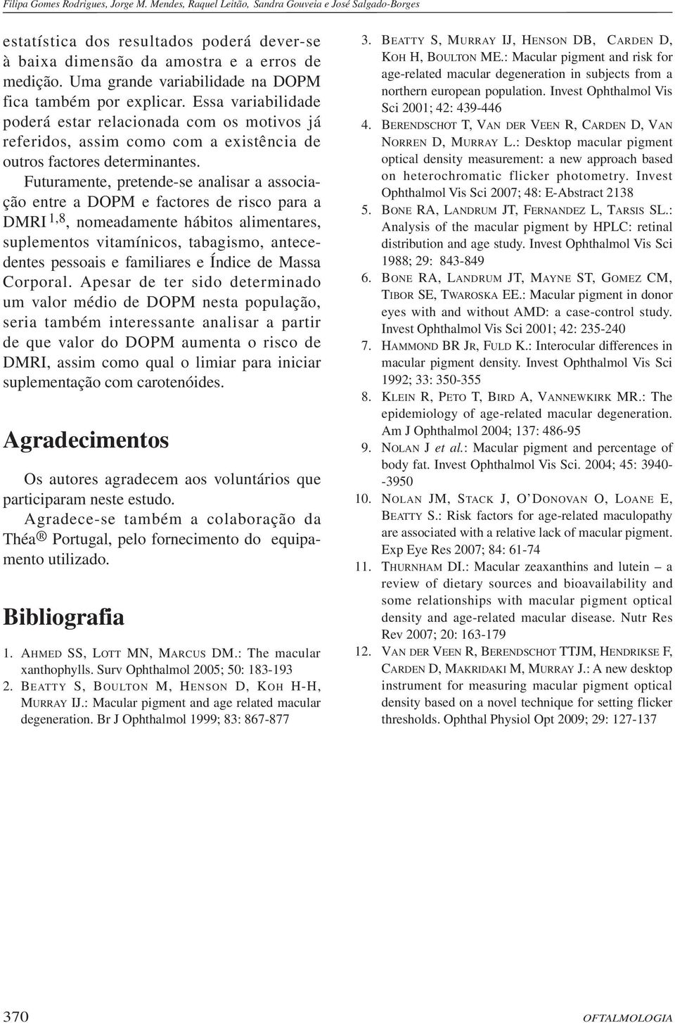 Futuramente, pretende-se analisar a associação entre a DOPM e factores de risco para a DMRI 1,8, nomeadamente hábitos alimentares, suplementos vitamínicos, tabagismo, antecedentes pessoais e