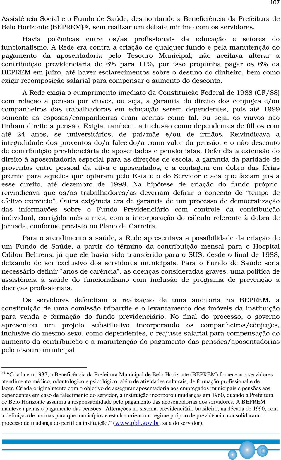 A Rede era contra a criação de qualquer fundo e pela manutenção do pagamento da aposentadoria pelo Tesouro Municipal; não aceitava alterar a contribuição previdenciária de 6% para 11%, por isso