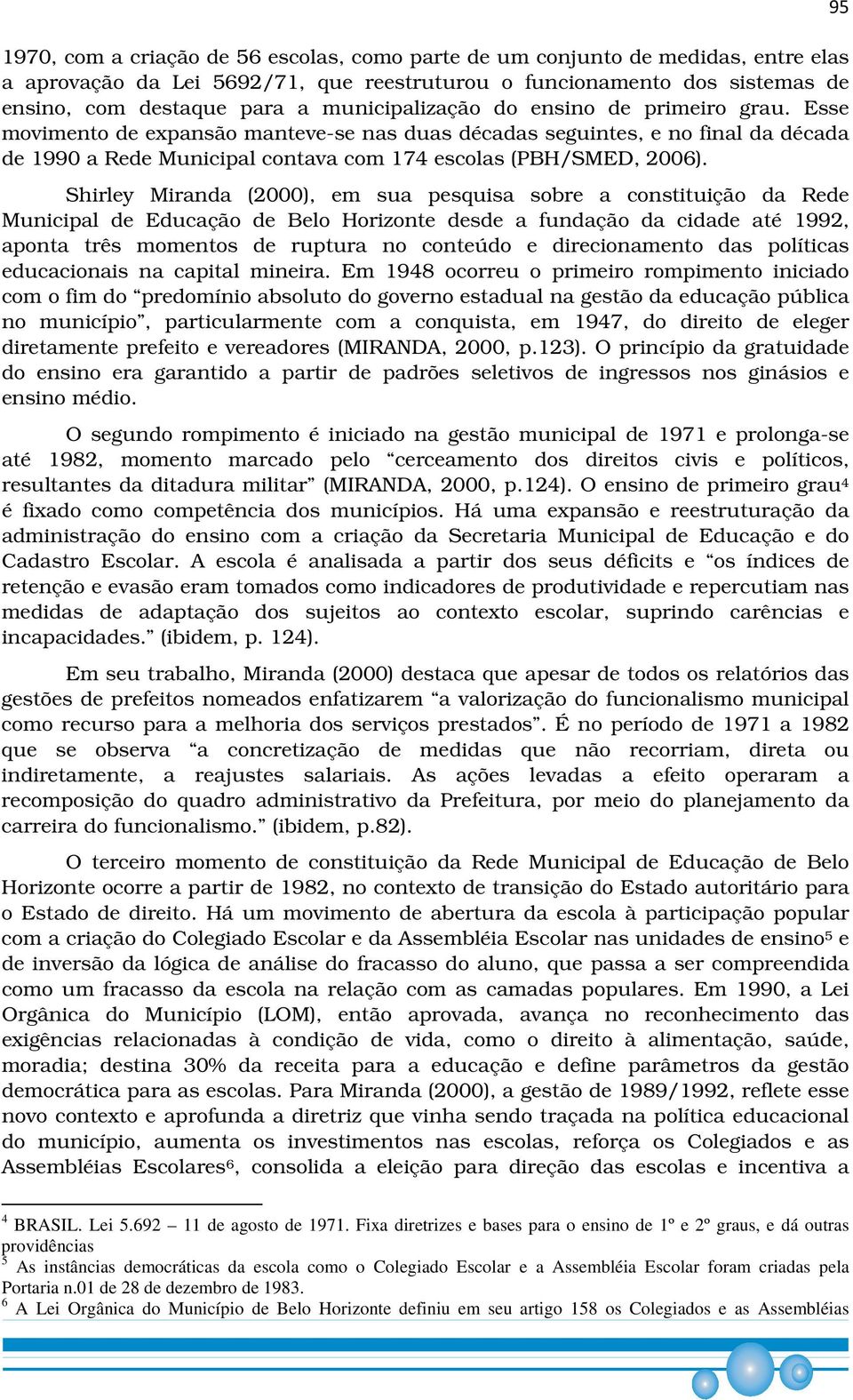 Shirley Miranda (2000), em sua pesquisa sobre a constituição da Rede Municipal de Educação de Belo Horizonte desde a fundação da cidade até 1992, aponta três momentos de ruptura no conteúdo e