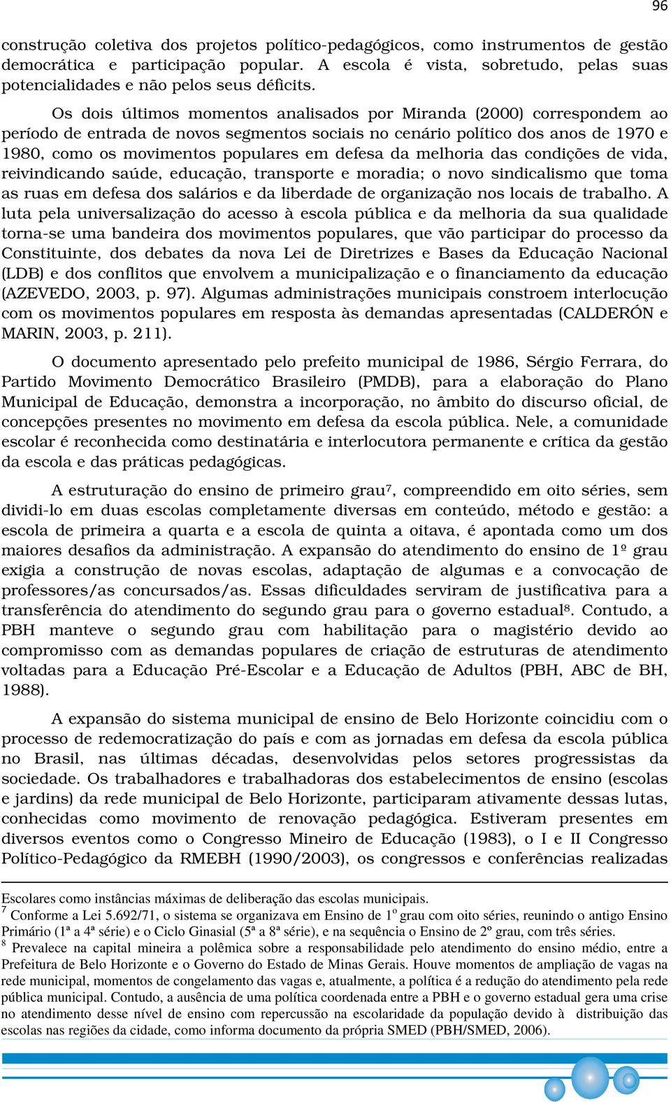 Os dois últimos momentos analisados por Miranda (2000) correspondem ao período de entrada de novos segmentos sociais no cenário político dos anos de 1970 e 1980, como os movimentos populares em