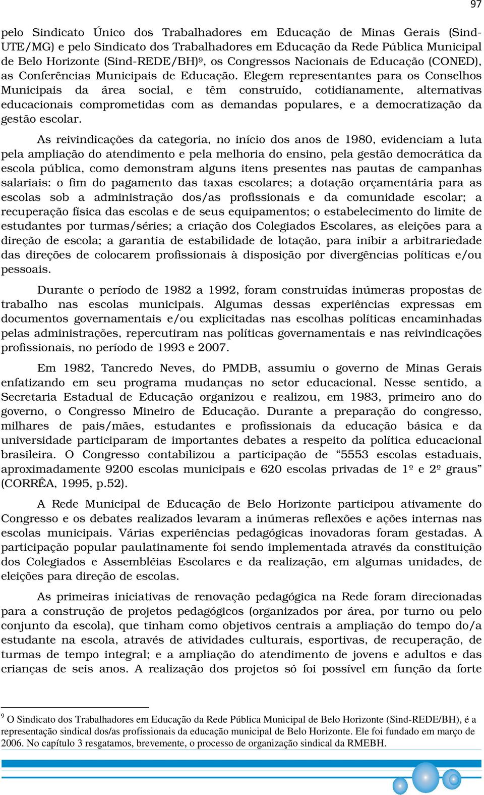 Elegem representantes para os Conselhos Municipais da área social, e têm construído, cotidianamente, alternativas educacionais comprometidas com as demandas populares, e a democratização da gestão