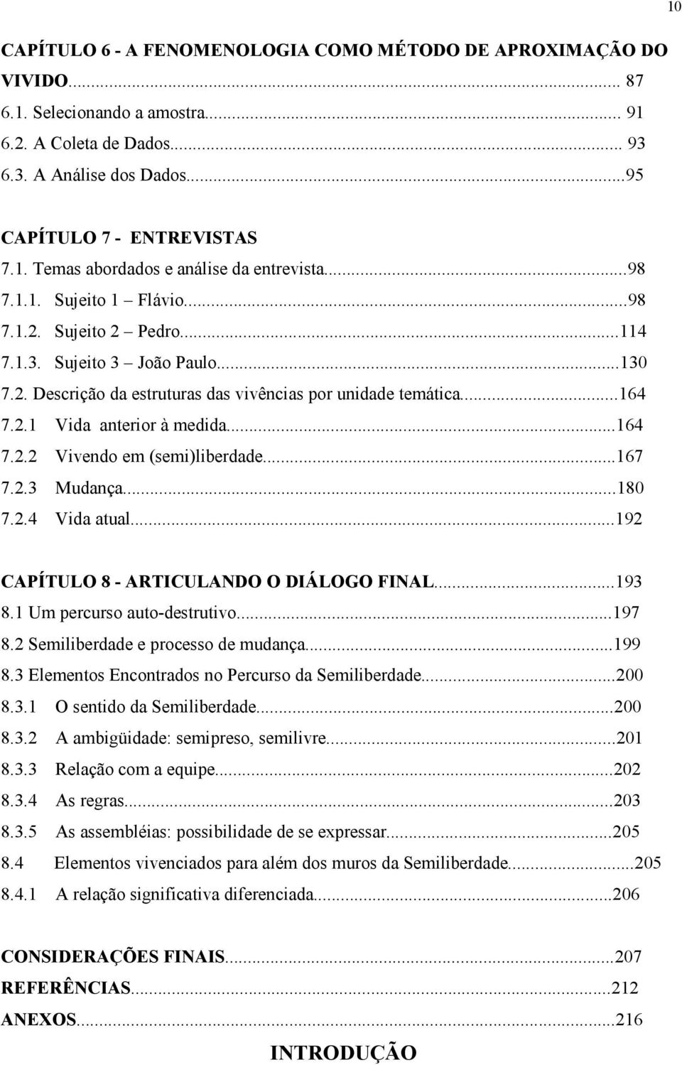 ..164 7.2.2 Vivendo em (semi)liberdade...167 7.2.3 Mudança...180 7.2.4 Vida atual...192 CAPÍTULO 8 - ARTICULANDO O DIÁLOGO FINAL...193 8.1 Um percurso auto-destrutivo...197 8.