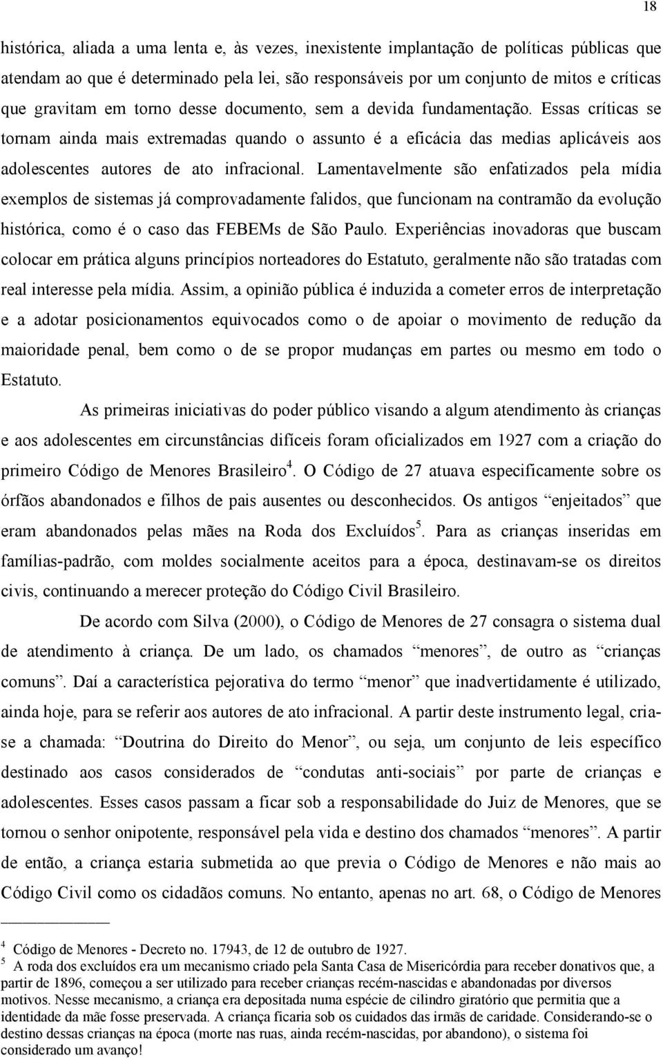 Essas críticas se tornam ainda mais extremadas quando o assunto é a eficácia das medias aplicáveis aos adolescentes autores de ato infracional.