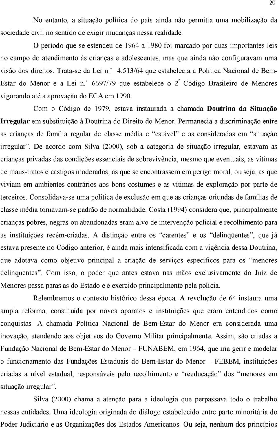 Trata-se da Lei n. 4.513/64 que estabelecia a Política Nacional de Bem- Estar do Menor e a Lei n. 6697/79 que estabelece o 2 º Código Brasileiro de Menores vigorando até a aprovação do ECA em 1990.