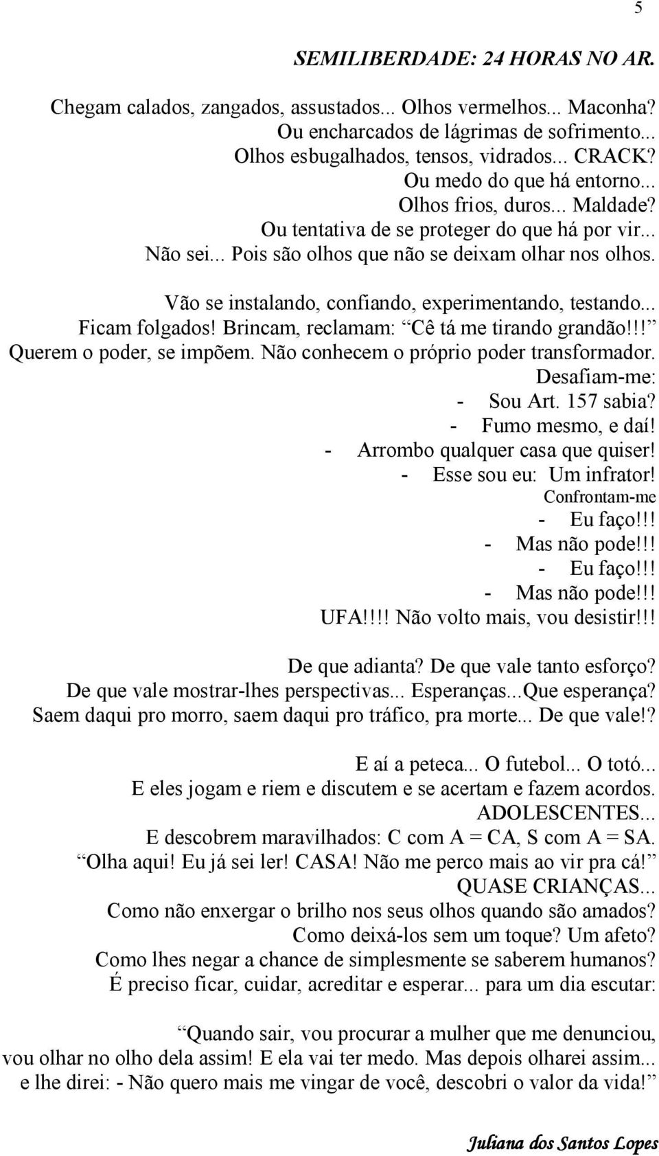 Vão se instalando, confiando, experimentando, testando... Ficam folgados! Brincam, reclamam: Cê tá me tirando grandão!!! Querem o poder, se impõem. Não conhecem o próprio poder transformador.